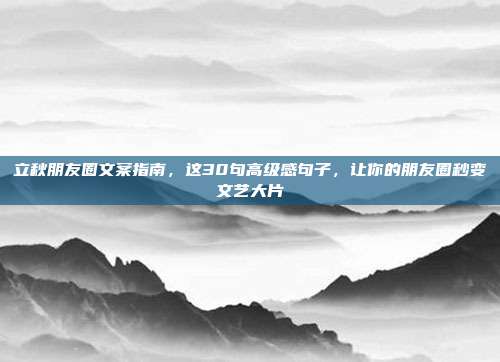 立秋朋友圈文案指南，这30句高级感句子，让你的朋友圈秒变文艺大片