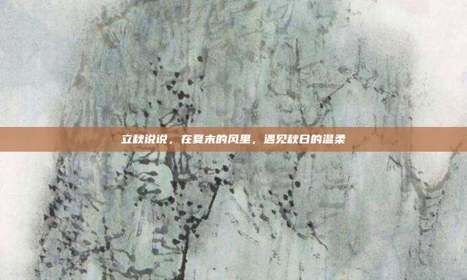 立秋说说,在夏末的风里,遇见秋日的温柔