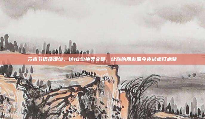 元宵节语录短句,这10句绝美文案,让你的朋友圈今夜被疯狂点赞