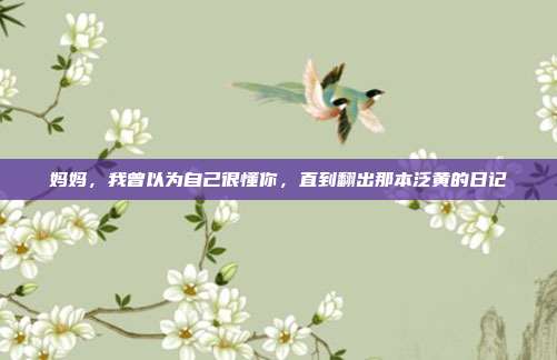 妈妈,我曾以为自己很懂你,直到翻出那本泛黄的日记