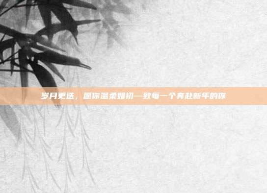 岁月更迭,愿你温柔如初—致每一个奔赴新年的你
