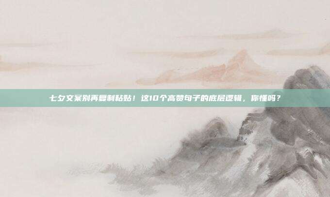 七夕文案别再复制粘贴！这10个高赞句子的底层逻辑，你懂吗？