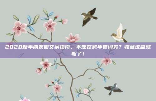 2020新年朋友圈文案指南，不想在跨年夜词穷？收藏这篇就够了！
