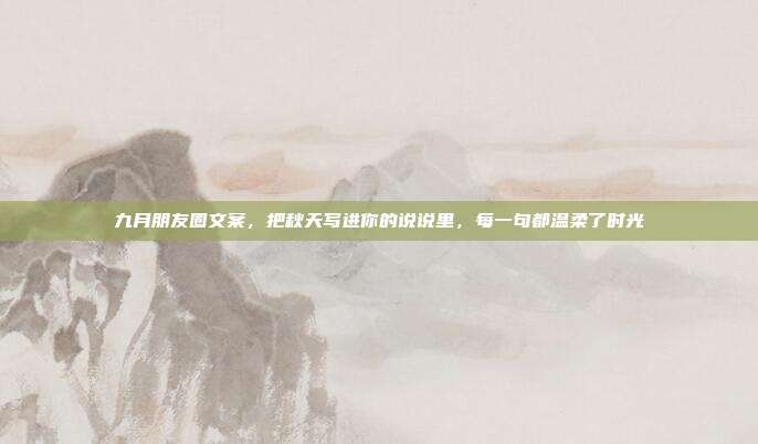 九月朋友圈文案，把秋天写进你的说说里，每一句都温柔了时光