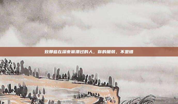 致那些在深夜崩溃过的人,你的脆弱,不是错