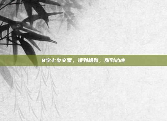 8字七夕文案,短到极致,甜到心底