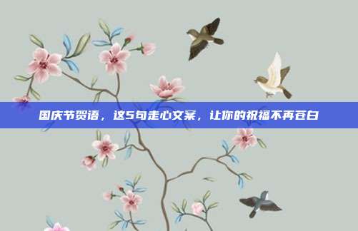国庆节贺语，这5句走心文案，让你的祝福不再苍白