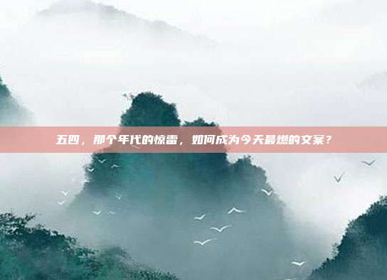 五四，那个年代的惊雷，如何成为今天最燃的文案？