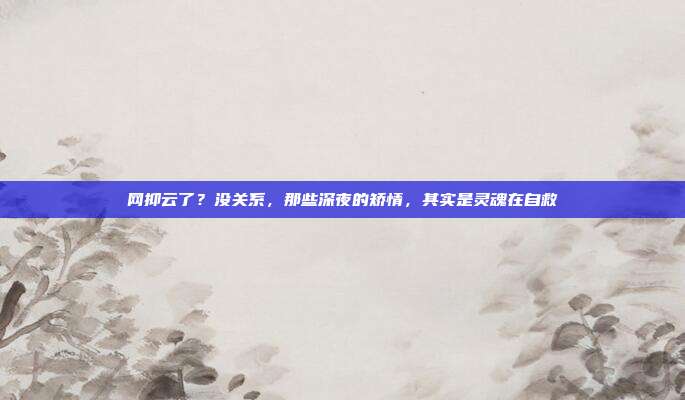 网抑云了?没关系,那些深夜的矫情,其实是灵魂在自救