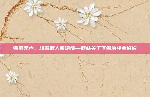 雪落无声,却写尽人间深情—那些关于下雪的经典说说
