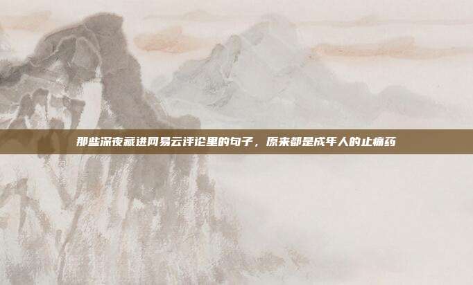 那些深夜藏进网易云评论里的句子,原来都是成年人的止痛药