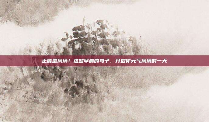 正能量满满!这些早晨的句子,开启你元气满满的一天