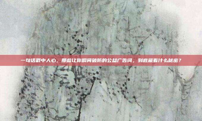 一句话戳中人心,那些让你瞬间破防的公益广告词,到底藏着什么秘密?
