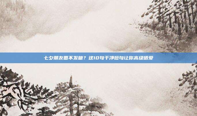 七夕朋友圈不发糖？这10句干净短句让你高级晒爱