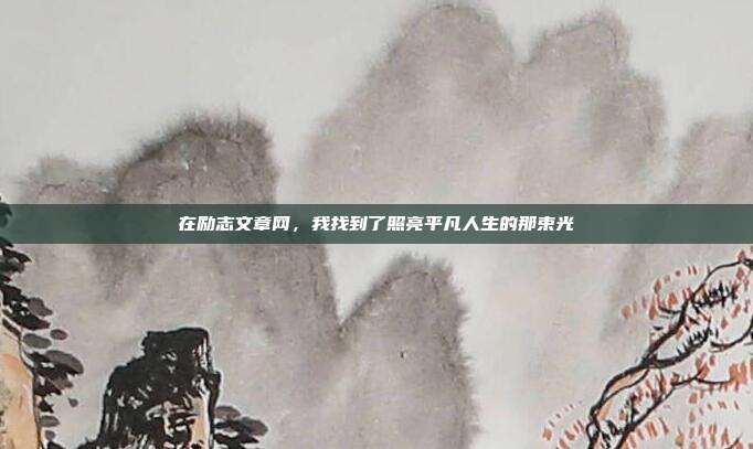 在励志文章网，我找到了照亮平凡人生的那束光