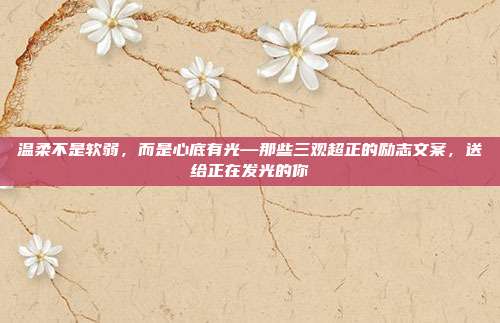 温柔不是软弱，而是心底有光—那些三观超正的励志文案，送给正在发光的你