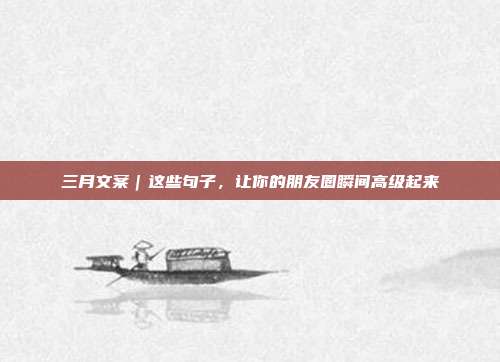 三月文案｜这些句子，让你的朋友圈瞬间高级起来