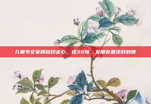 儿童节文案简短却走心,这30句,发朋友圈绝对秒赞