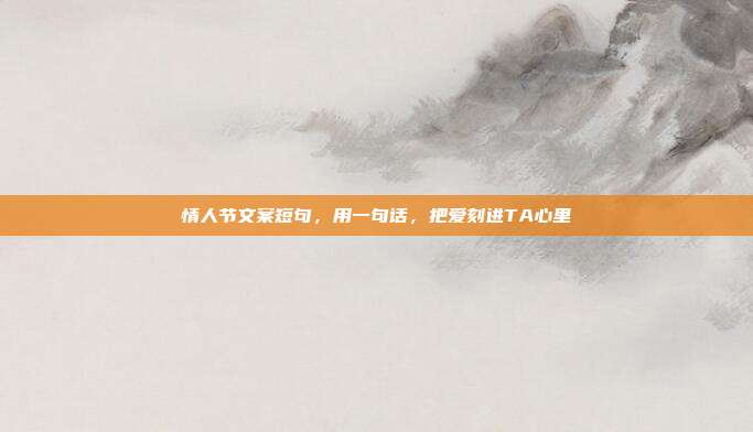 情人节文案短句，用一句话，把爱刻进TA心里