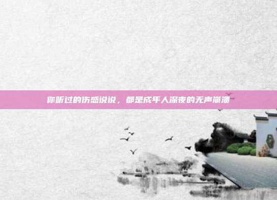 你听过的伤感说说，都是成年人深夜的无声崩溃
