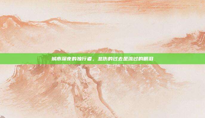 城市深夜的独行者,悲伤的过去是流过的眼泪