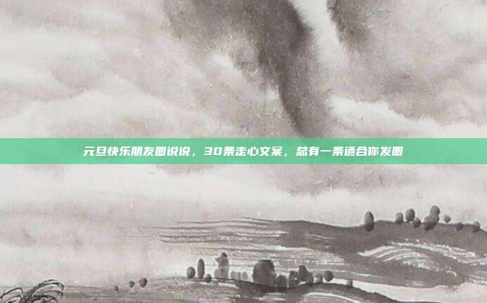 元旦快乐朋友圈说说，30条走心文案，总有一条适合你发圈