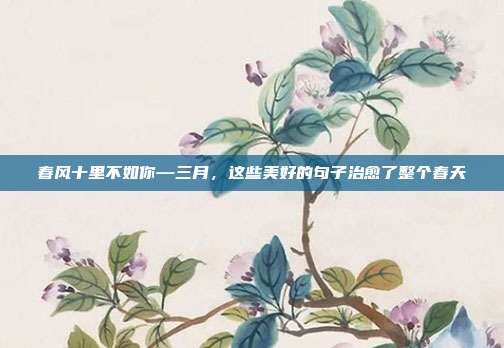 春风十里不如你—三月，这些美好的句子治愈了整个春天
