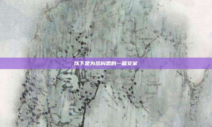 以下是为您构思的一篇文案