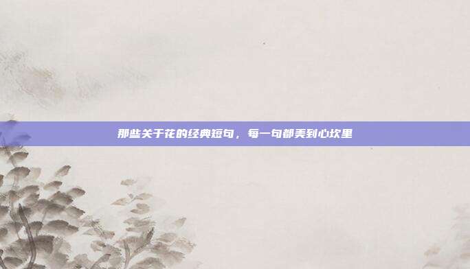 那些关于花的经典短句，每一句都美到心坎里