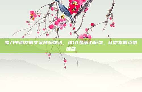 腊八节朋友圈文案简短精选,这10条暖心短句,让你发圈点赞破百