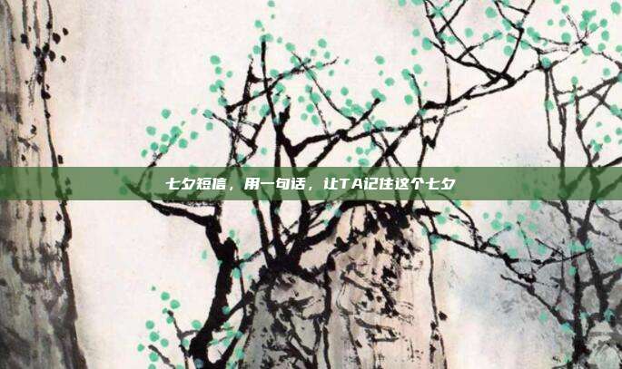 七夕短信，用一句话，让TA记住这个七夕