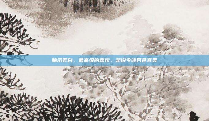 暗示表白,最高级的喜欢,是说今晚月色真美