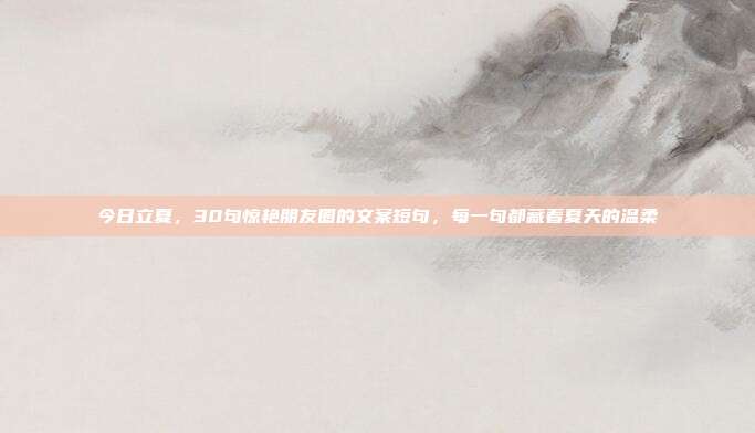 今日立夏，30句惊艳朋友圈的文案短句，每一句都藏着夏天的温柔