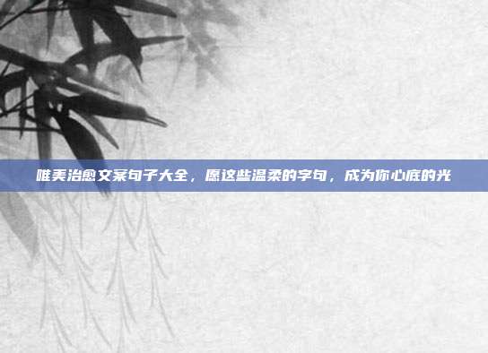 唯美治愈文案句子大全，愿这些温柔的字句，成为你心底的光