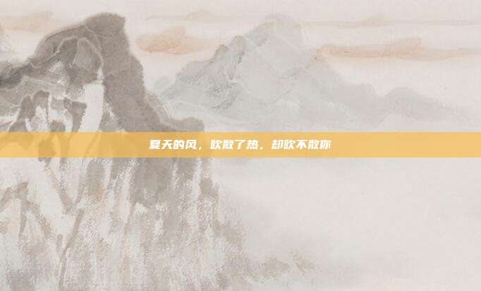夏天的风,吹散了热,却吹不散你