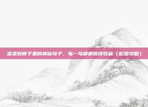温柔到骨子里的神仙句子,每一句都都值得收藏(配图攻略)