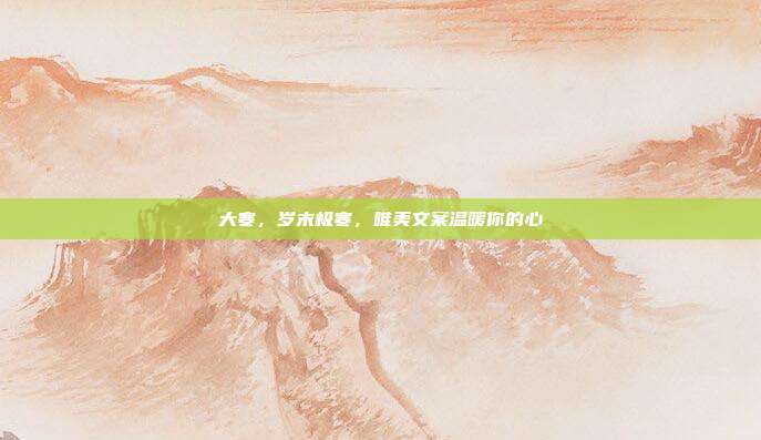 大寒，岁末极寒，唯美文案温暖你的心