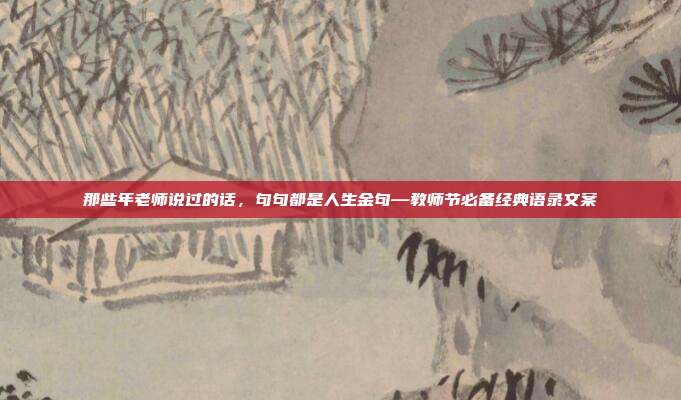 那些年老师说过的话，句句都是人生金句—教师节必备经典语录文案
