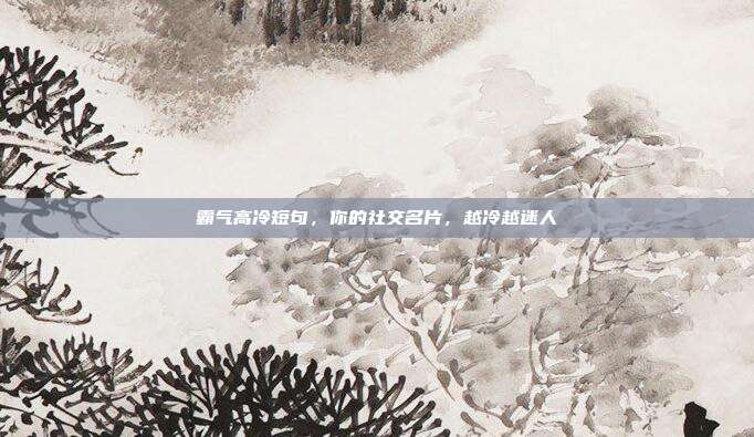 霸气高冷短句，你的社交名片，越冷越迷人