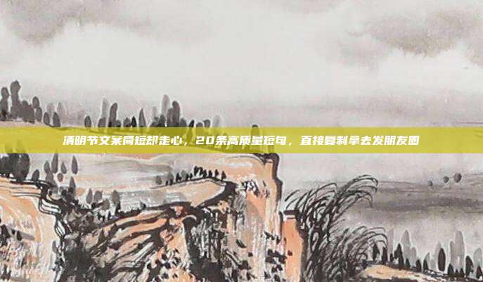 清明节文案简短却走心,20条高质量短句,直接复制拿去发朋友圈