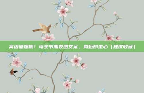 高级感爆棚！母亲节朋友圈文案，简短却走心（建议收藏）