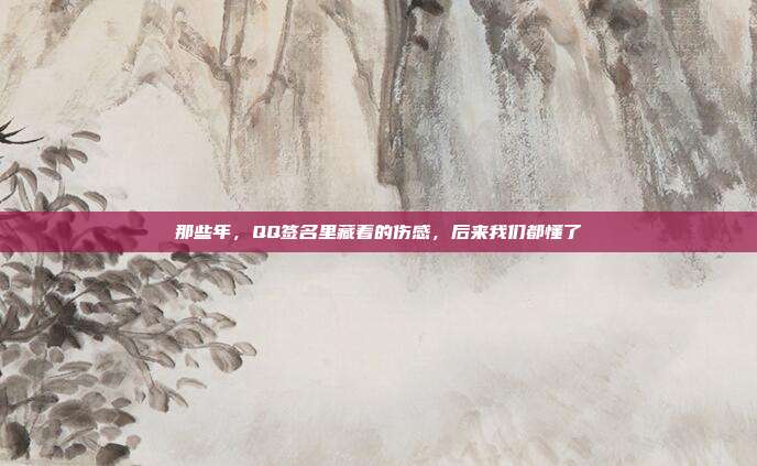 那些年,QQ签名里藏着的伤感,后来我们都懂了
