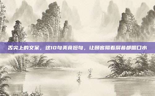 舌尖上的文案,这10句美食短句,让顾客隔着屏幕都咽口水