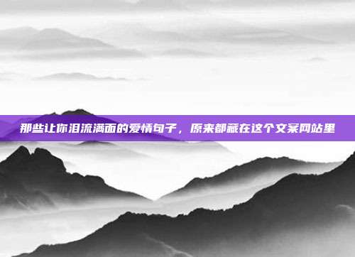 那些让你泪流满面的爱情句子，原来都藏在这个文案网站里
