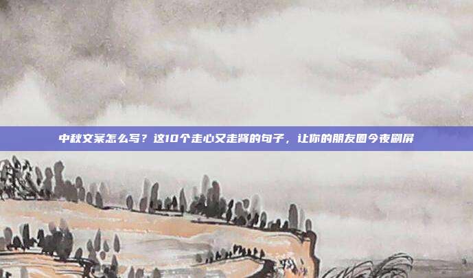 中秋文案怎么写?这10个走心又走肾的句子,让你的朋友圈今夜刷屏