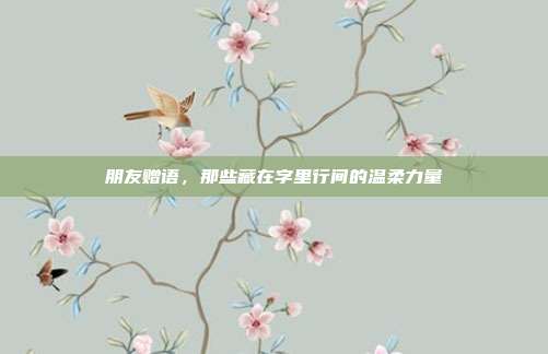 朋友赠语，那些藏在字里行间的温柔力量