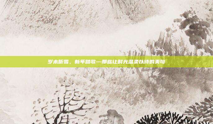 岁末听雪，新年踏歌—那些让时光温柔以待的美句