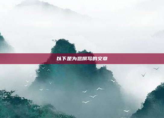 以下是为您撰写的文章