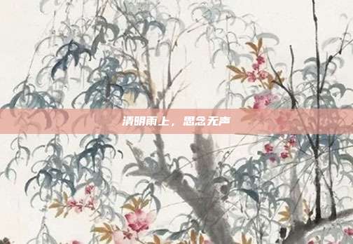 清明雨上，思念无声