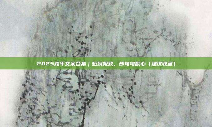 2025跨年文案合集|短到极致,却句句戳心(建议收藏)